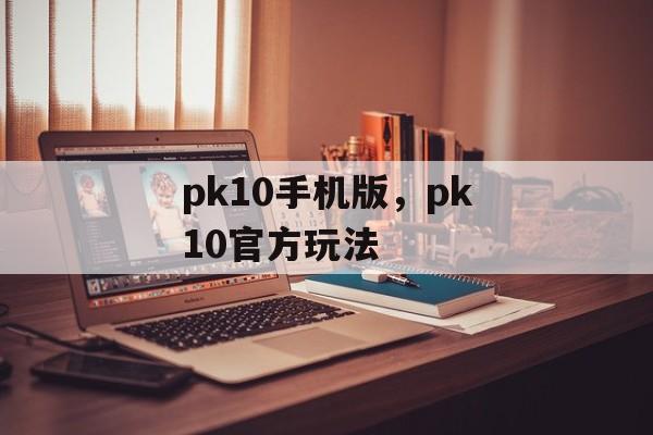 pk10手机版，pk10官方玩法