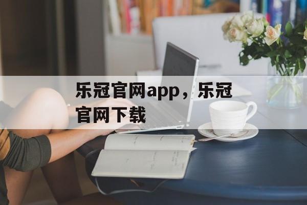 乐冠官网app，乐冠官网下载