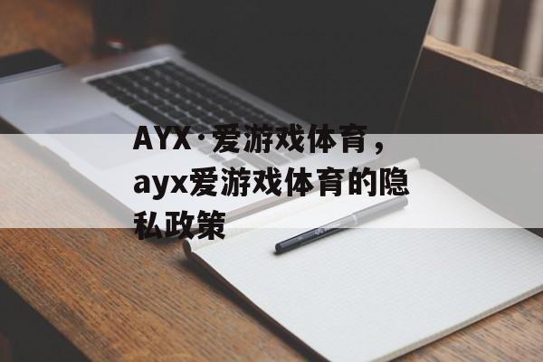 AYX·爱游戏体育，ayx爱游戏体育的隐私政策