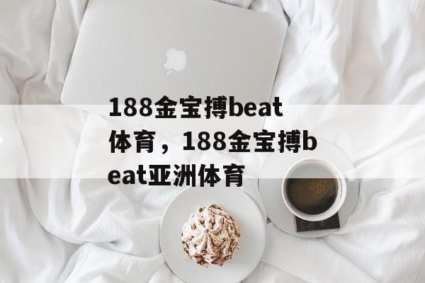 188金宝搏beat体育，188金宝搏beat亚洲体育